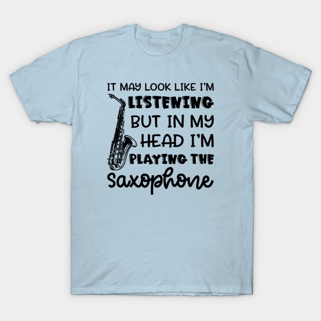 It May Look Like I'm Listening But In My Head I'm Playing The Saxophone Marching Band Cute Funny T-Shirt by GlimmerDesigns